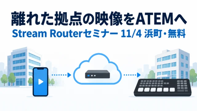 「知ってはいるけど、なかなかね」を11月4日で終わらせる。Blackmagic Cloud Stream Router 遠隔映像伝送セミナー（浜町・無料）